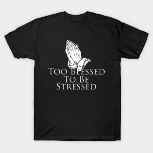 Too Blessed To Be Stressed, prayer, faith, prayer T-Shirt